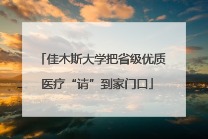 佳木斯大学把省级优质医疗“请”到家门口