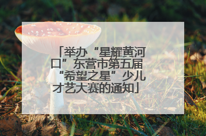 举办“星耀黄河口”东营市第五届“希望之星”少儿才艺大赛的通知