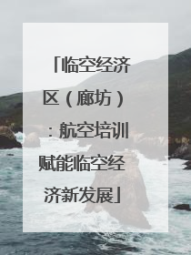 临空经济区（廊坊）：航空培训赋能临空经济新发展