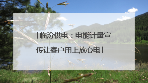 临汾供电：电能计量宣传让客户用上放心电