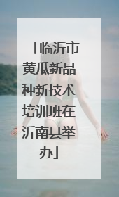 临沂市黄瓜新品种新技术培训班在沂南县举办
