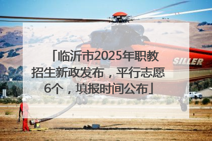 临沂市2025年职教招生新政发布，平行志愿6个，填报时间公布