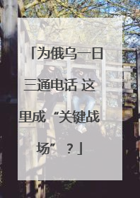 为俄乌一日三通电话 这里成“关键战场”？