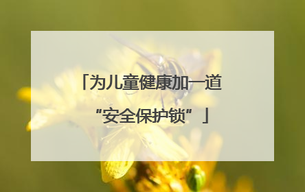 为儿童健康加一道“安全保护锁”