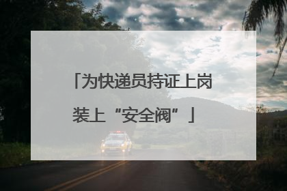 为快递员持证上岗装上“安全阀”