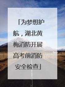 为梦想护航，湖北黄梅消防开展高考前消防安全检查
