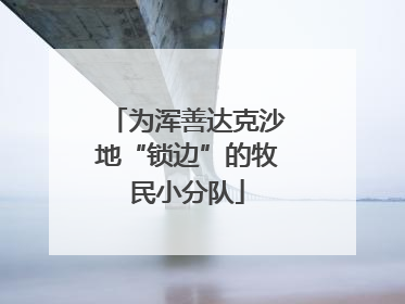 为浑善达克沙地“锁边”的牧民小分队