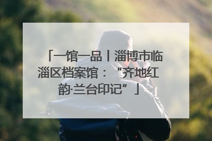 一馆一品丨淄博市临淄区档案馆：“齐地红韵·兰台印记”