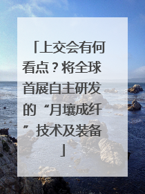 上交会有何看点？将全球首展自主研发的“月壤成纤”技术及装备