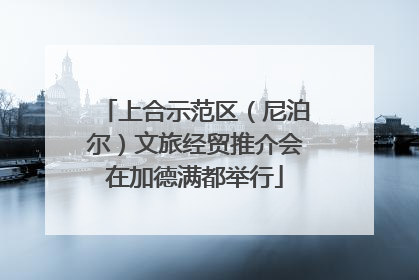 上合示范区（尼泊尔）文旅经贸推介会在加德满都举行