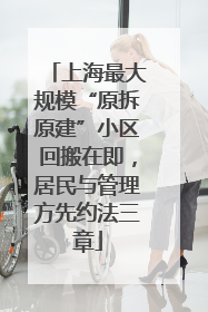 上海最大规模“原拆原建”小区回搬在即，居民与管理方先约法三章