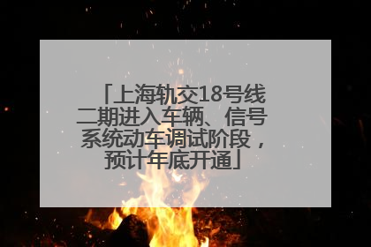 上海轨交18号线二期进入车辆、信号系统动车调试阶段，预计年底开通