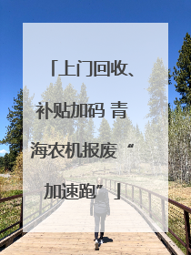 上门回收、补贴加码 青海农机报废“加速跑”