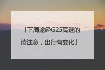 下周途经G25高速的请注意，出行有变化