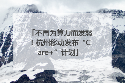 不再为算力而发愁！杭州移动发布“Care+”计划