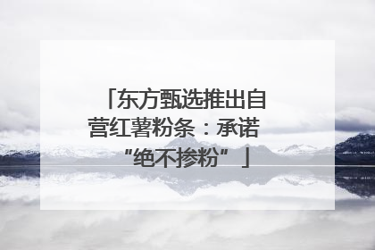 东方甄选推出自营红薯粉条：承诺“绝不掺粉”