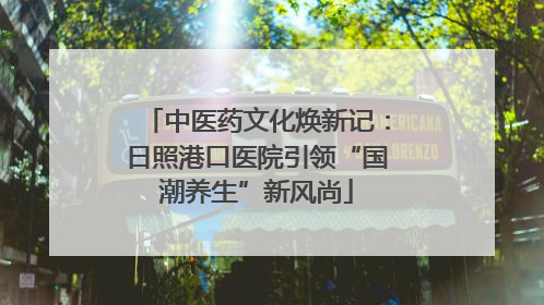 中医药文化焕新记：日照港口医院引领“国潮养生”新风尚