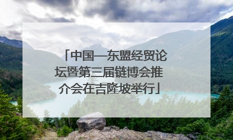 中国—东盟经贸论坛暨第三届链博会推介会在吉隆坡举行