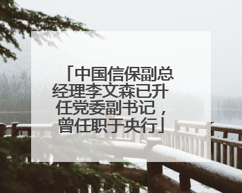 中国信保副总经理李文森已升任党委副书记，曾任职于央行
