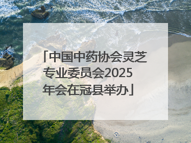 中国中药协会灵芝专业委员会2025年会在冠县举办