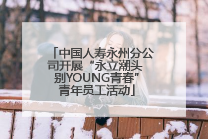中国人寿永州分公司开展“永立潮头 别YOUNG青春”青年员工活动