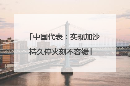 中国代表:实现加沙持久停火刻不容缓
