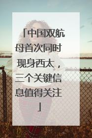 中国双航母首次同时现身西太，三个关键信息值得关注