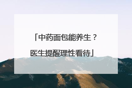 中药面包能养生？医生提醒理性看待