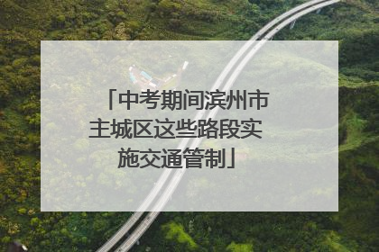 中考期间滨州市主城区这些路段实施交通管制