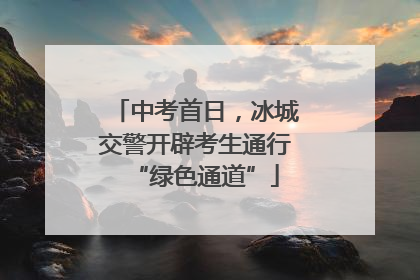 中考首日，冰城交警开辟考生通行“绿色通道”