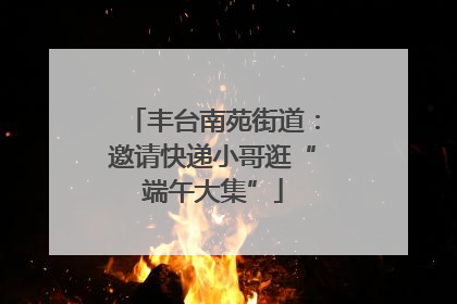 丰台南苑街道：邀请快递小哥逛“端午大集”