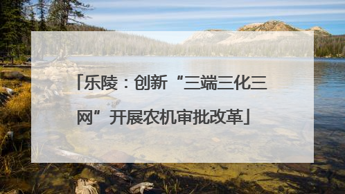 乐陵：创新“三端三化三网”开展农机审批改革