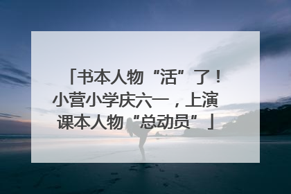 书本人物“活”了！小营小学庆六一，上演课本人物“总动员”