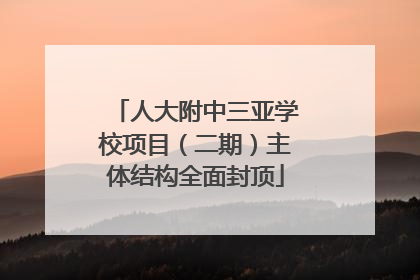 人大附中三亚学校项目（二期）主体结构全面封顶