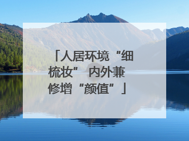 人居环境“细梳妆” 内外兼修增“颜值”
