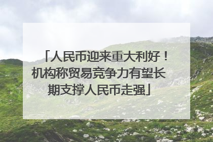 人民币迎来重大利好！机构称贸易竞争力有望长期支撑人民币走强