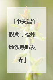 事关端午假期，福州地铁最新发布