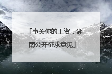 事关你的工资，湖南公开征求意见