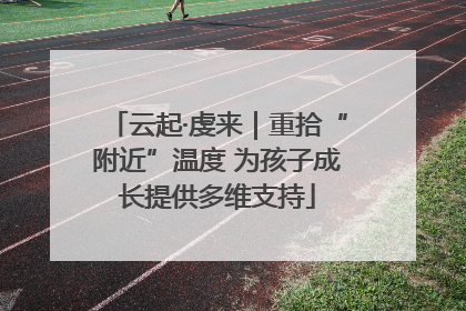 云起·虔来｜重拾“附近”温度 为孩子成长提供多维支持