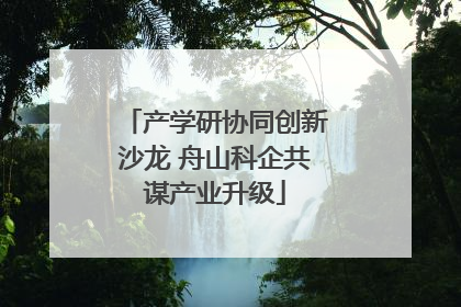 产学研协同创新沙龙 舟山科企共谋产业升级