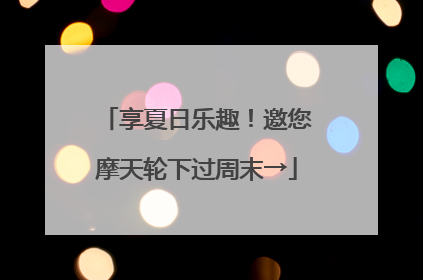 享夏日乐趣！邀您摩天轮下过周末→