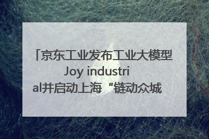 京东工业发布工业大模型Joy industrial并启动上海“链动众城 万亿降本”计划