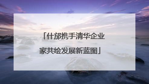 什邡携手清华企业家共绘发展新蓝图