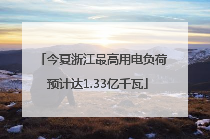 今夏浙江最高用电负荷预计达1.33亿千瓦