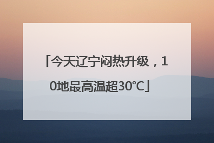 今天辽宁闷热升级，10地最高温超30℃