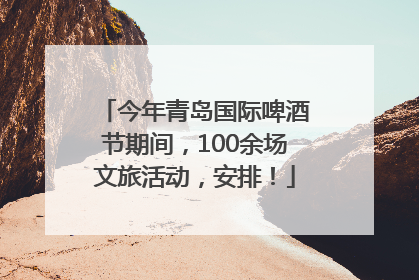 今年青岛国际啤酒节期间，100余场文旅活动，安排！