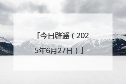 今日辟谣（2025年6月27日）