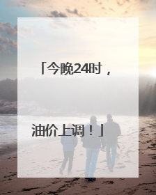 今晚24时，油价上调！