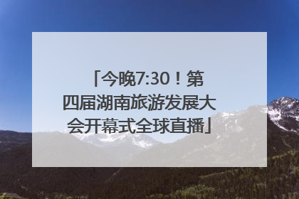 今晚7:30！第四届湖南旅游发展大会开幕式全球直播