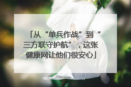 从“单兵作战”到“三方联守护航”，这张健康网让他们很安心